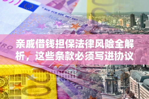 武汉亲戚借钱担保法律风险全解析，这些条款必须写进协议