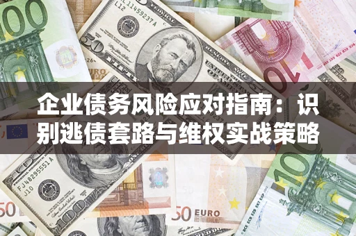 武汉企业债务风险应对指南：识别逃债套路与维权实战策略