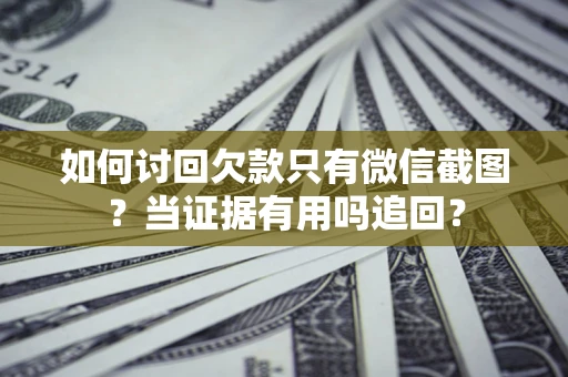武汉如何讨回欠款只有微信截图？当证据有用吗追回？