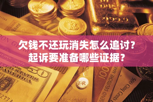 武汉欠钱不还玩消失怎么追讨？起诉要准备哪些证据？