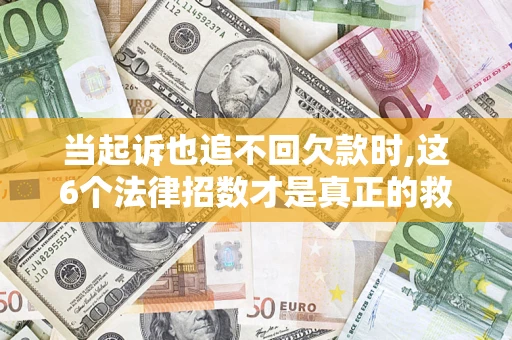 武汉当起诉也追不回欠款时,这6个法律招数才是真正的救命稻草