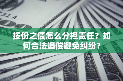 武汉按份之债怎么分担责任？如何合法追偿避免纠纷？