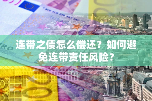 武汉连带之债怎么偿还？如何避免连带责任风险？