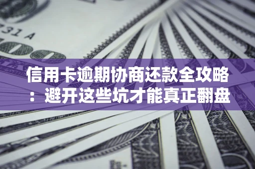 武汉信用卡逾期协商还款全攻略：避开这些坑才能真正翻盘