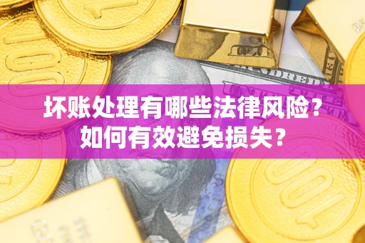武汉坏账处理有哪些法律风险？如何有效避免损失？